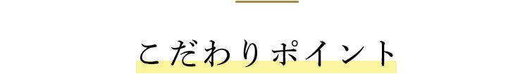 こだわりポイント