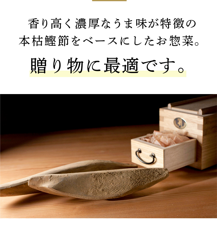 香り高く濃厚なうま味が特徴の本枯鰹節をベースにしたお惣菜。贈り物に最適です。