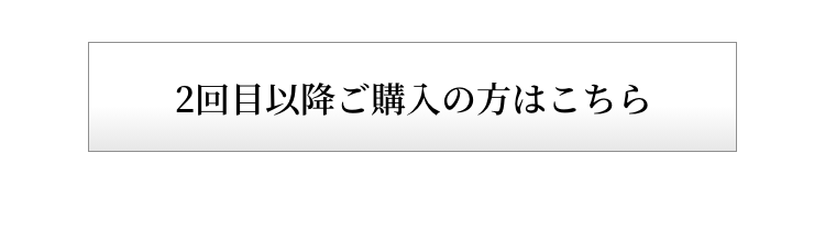 2回目以降ご購入の方はこちら