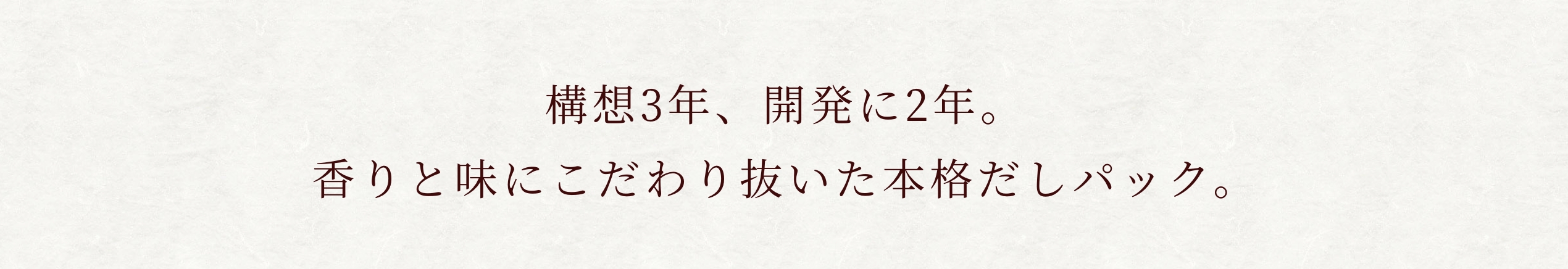 構想3年、開発に2年。香りと味にこだわり抜いた本格だしパック。