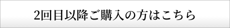 2回目以降ご購入の方はこちら