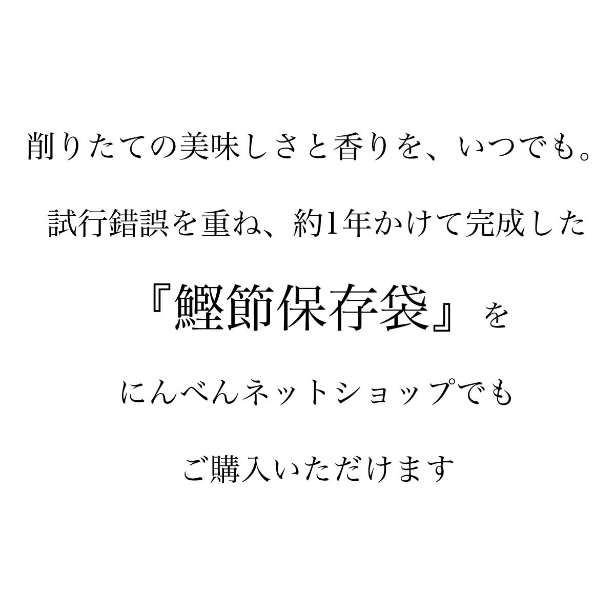 鰹節保存袋｜削りたての美味しさと香りを、いつでも。試行錯誤を重ね、約1年かけて完成した『鰹節保存袋』を、にんべんネットショップでもご購入いただけます。